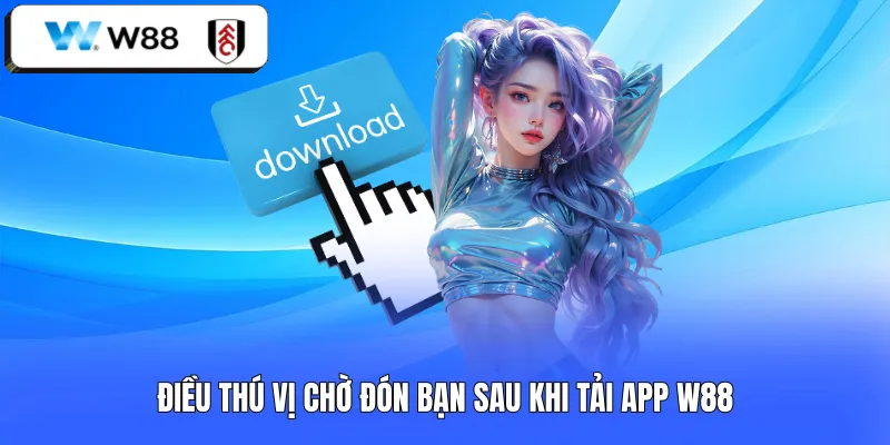 Điều thú vị chờ đón bạn sau khi tải app W88