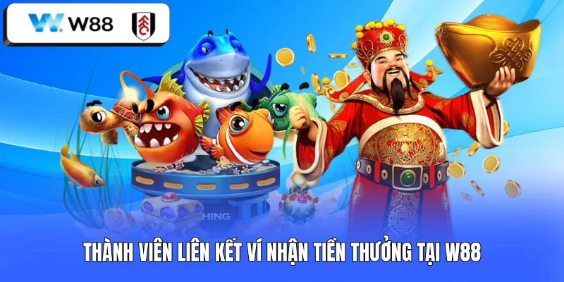 Thành viên liên kết ví nhận tiền thưởng tại W88