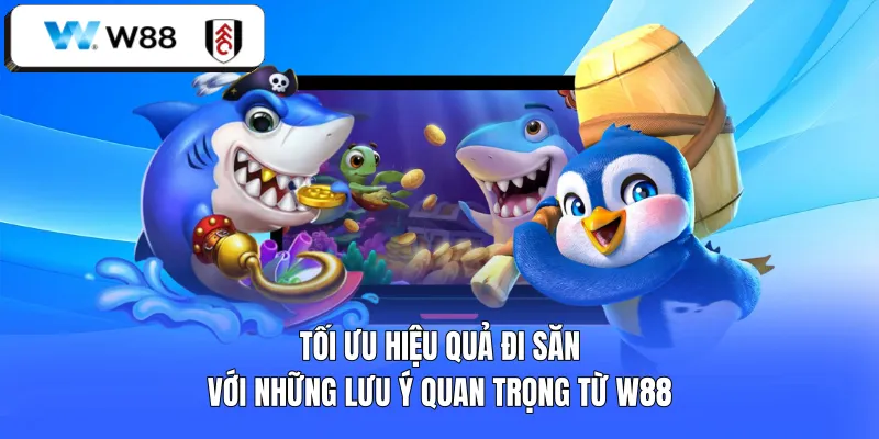 Tối ưu hiệu quả đi săn với những lưu ý quan trọng từ W88